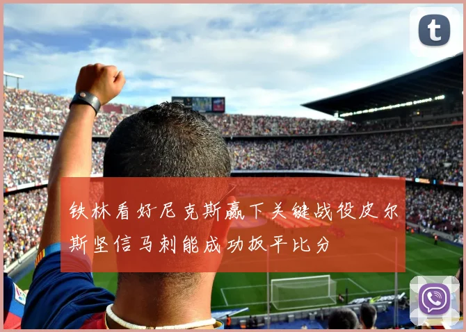 铁林看好尼克斯赢下关键战役皮尔斯坚信马刺能成功扳平比分