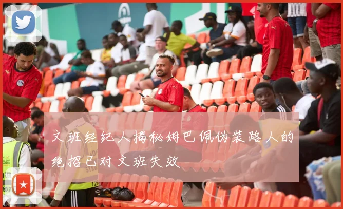 文班经纪人揭秘姆巴佩伪装路人的绝招已对文班失效