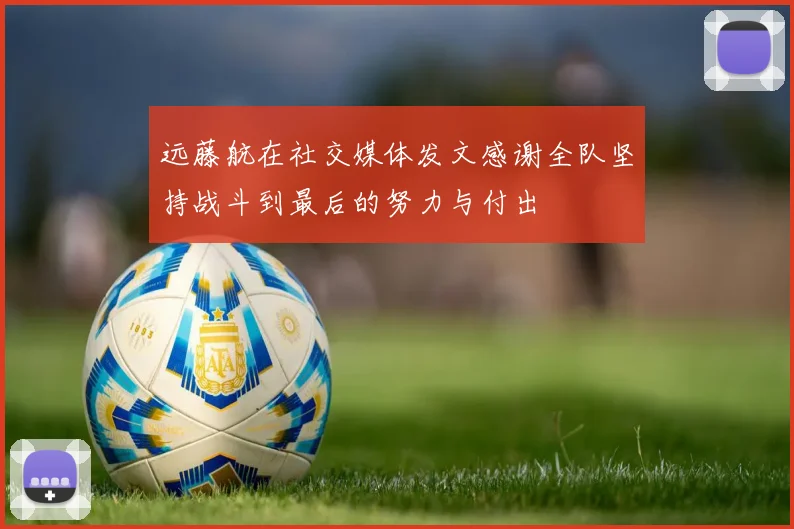 远藤航在社交媒体发文感谢全队坚持战斗到最后的努力与付出