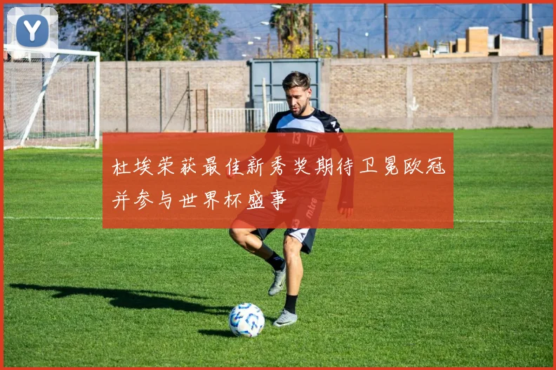 杜埃荣获最佳新秀奖期待卫冕欧冠并参与世界杯盛事