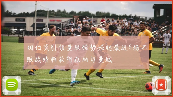 姆伯莫引领曼联强势崛起最近6场不败战绩斩获阿森纳与曼城