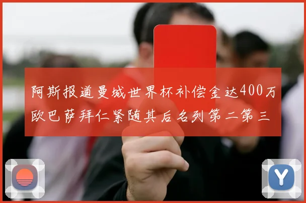 阿斯报道曼城世界杯补偿金达400万欧巴萨拜仁紧随其后名列第二第三