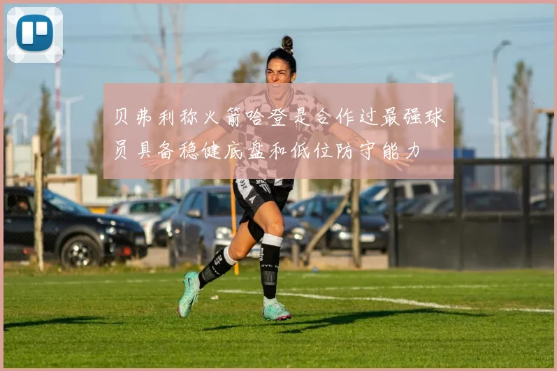 贝弗利称火箭哈登是合作过最强球员具备稳健底盘和低位防守能力