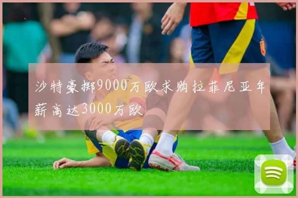沙特豪掷9000万欧求购拉菲尼亚年薪高达3000万欧