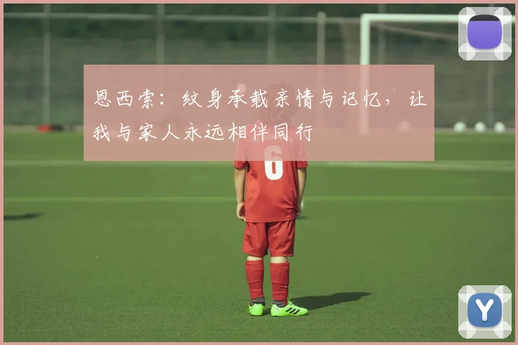 恩西索：纹身承载亲情与记忆，让我与家人永远相伴同行