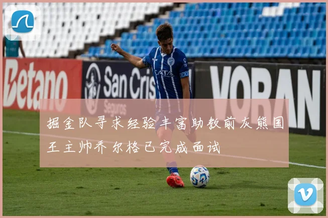 掘金队寻求经验丰富助教前灰熊国王主帅乔尔格已完成面试
