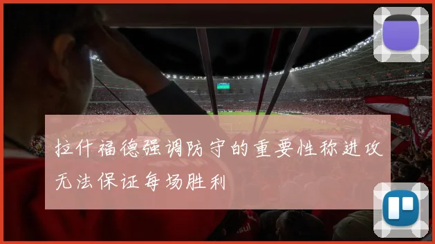 拉什福德强调防守的重要性称进攻无法保证每场胜利